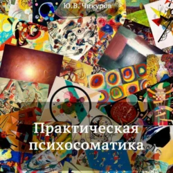 Практическая психосоматика - Юрий Чикуров