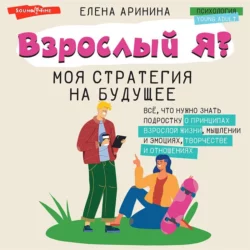 Взрослый Я? Моя стратегия на будущее. Всё, что нужно знать подростку о принципах взрослой жизни, мышлении и эмоциях, творчестве и отношениях - Елена Аринина