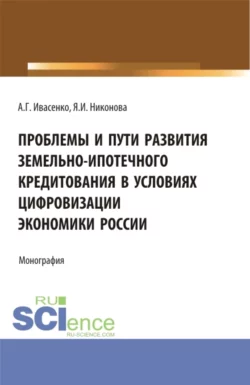 Проблемы и пути развития земельно-ипотечного кредитования в условиях цифровизации экономики России. (Аспирантура, Бакалавриат, Магистратура). Монография., Анатолий Ивасенко
