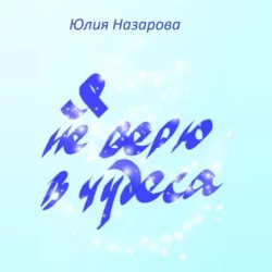 Я не верю в чудеса - Юлия Назарова Я не верю в чудеса - Юлия Назарова