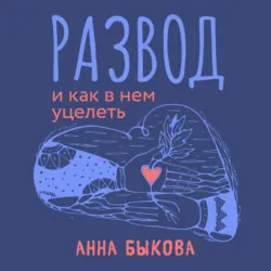 Развод и как в нем уцелеть - Анна Быкова
