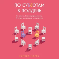 По субботам в полдень. Ее злость. Его несдержанность. И встречи, которые их изменили - Рэйчел Маркс По субботам в полдень. Ее злость. Его несдержанность. И встречи, которые их изменили - Рэйчел Маркс