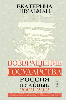 Возвращение государства. Россия в нулевые. 2000–2012 - Екатерина Шульман Возвращение государства. Россия в нулевые. 2000–2012 - Екатерина Шульман