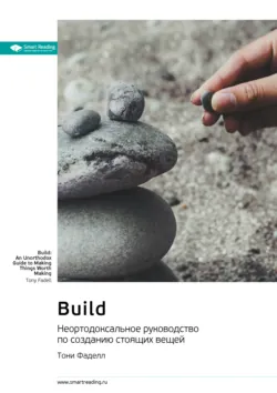 Build. Неортодоксальное руководство по созданию стоящих вещей. Тони Фаделл. Саммари - Smart Reading