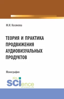 Теория и практика продвижения аудиовизуальных продуктов. (Аспирантура  Бакалавриат  Магистратура). Монография. Марина Косинова