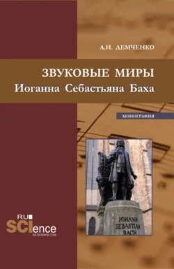 Звуковые миры Иоганна Себастьяна Баха. (Аспирантура, Бакалавриат, Магистратура). Монография., Александр Демченко
