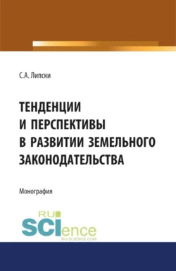 Тенденции и перспективы в развитии земельного законодательства. (Аспирантура, Бакалавриат, Магистратура, Специалитет). Монография., Станислав Липски
