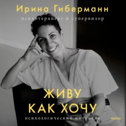 Живу как хочу. Принять прошлое и обрести себя в настоящем - Ирина Гиберманн