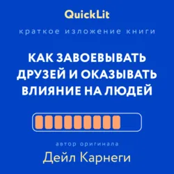 Краткое изложение книги «Как завоевывать друзей и оказывать влияние на людей». Автор оригинала – Дейл Карнеги - Александра Журавлева