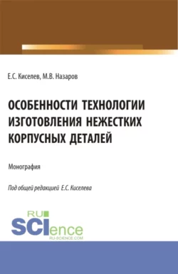 Особенности технологии изготовления нежестких корпусных деталей. (Аспирантура). Монография., Евгений Киселев