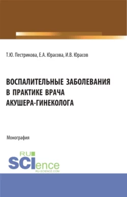 Воспалительные заболевания в практике врача акушера-гинеколога. (Аспирантура, Бакалавриат, Магистратура, Специалитет). Монография., Татьяна Пестрикова