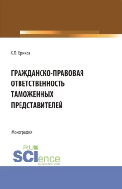 Гражданско-правовая ответственность таможенных представителей. (Аспирантура, Бакалавриат, Магистратура). Монография., Ксения Брикса