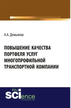 Повышение качества портфеля услуг многопрофильной транспортной компании. (Аспирантура, Бакалавриат). Монография., Анатолий Демьянов
