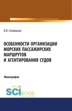 Особенности организации морских пассажирских маршрутов и агентирования судов. (Аспирантура, Бакалавриат, Магистратура). Монография. - Виктор Селиванов