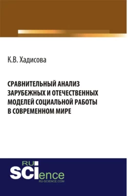 Сравнительный анализ зарубежных и отчественных моделей социальной работы в современном мире. (Аспирантура, Бакалавриат). Монография., Карина Хадисова