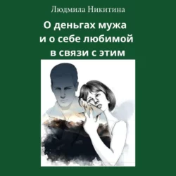 О деньгах мужа и о себе любимой в связи с этим - Людмила Никитина О деньгах мужа и о себе любимой в связи с этим - Людмила Никитина