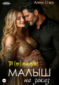 Ты (НЕ) мой муж! Малыш на заказ, Алекс Стар