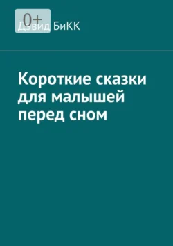 Короткие сказки для малышей перед сном - Дэвид БиКК Короткие сказки для малышей перед сном - Дэвид БиКК