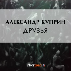 Друзья - Александр Куприн Друзья - Александр Куприн
