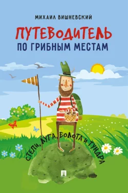 Путеводитель по грибным местам. Степи, луга, болота и тундра - Михаил Вишневский