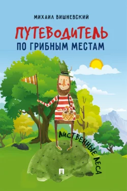 Путеводитель по грибным местам. Лиственные леса - Михаил Вишневский