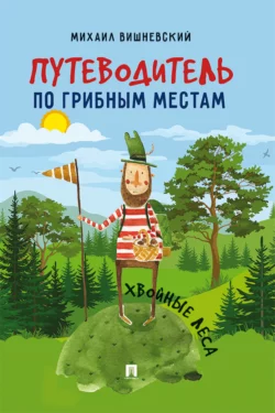 Путеводитель по грибным местам. Хвойные леса - Михаил Вишневский
