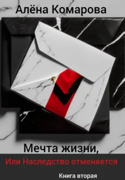 Мечта жизни, или Наследство отменяется - Алёна Комарова