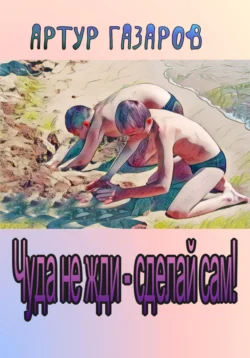Чуда не жди – сделай сам!, Артур Газаров