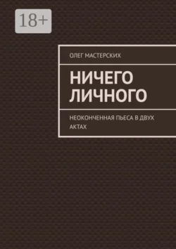 Ничего личного. Неоконченная пьеса в двух актах, Олег Мастерских