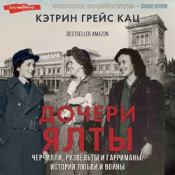 Дочери Ялты. Черчилли, Рузвельты и Гарриманы: история любви и войны, Кэтрин Грейс Кац