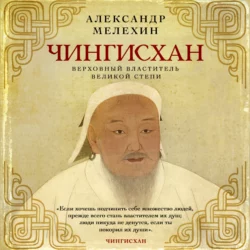 Чингисхан. Верховный властитель Великой степи, Александр Мелехин