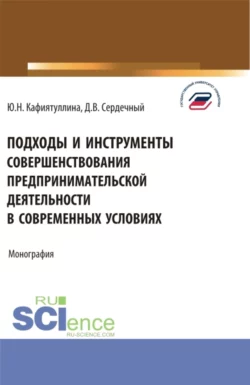 Подходы и инструменты совершенствования предпринимательской деятельности в современных условиях. (Аспирантура, Бакалавриат, Магистратура). Монография., Юлия Кафиятуллина