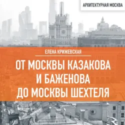От Москвы Казакова и Баженова до Москвы Шехтеля, Елена Крижевская