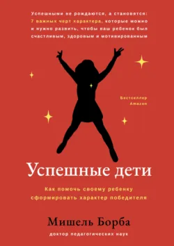 Успешные дети. Как помочь своему ребенку сформировать характер победителя - Мишель Борба