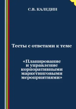 Тесты с ответами к теме «Планирование и управление корпоративными маркетинговыми мероприятиями» - Сергей Каледин