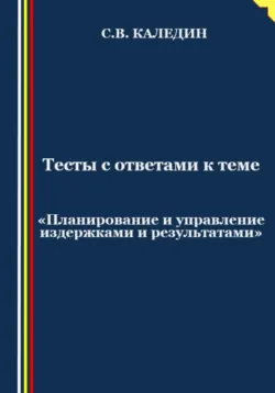 Тесты с ответами к теме «Планирование и управление издержками и результатами» - Сергей Каледин