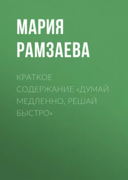 Краткое содержание «Думай медленно, решай быстро» - Мария Рамзаева Краткое содержание «Думай медленно, решай быстро» - Мария Рамзаева