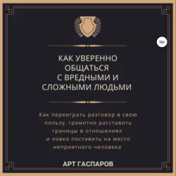 Как уверенно общаться с вредными и сложными людьми - Арт Гаспаров