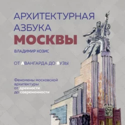 Архитектурная азбука Москвы. От Авангарда до Яузы. Феномены московской архитектуры от древности до современности, аудиокнига . ISDN69492004