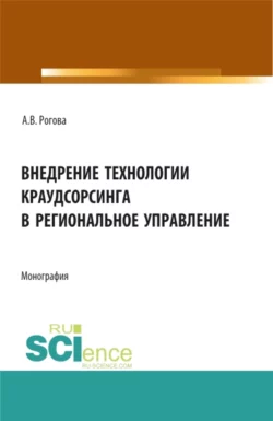 Внедрение технологии краудсорсинга в региональное управление. (Аспирантура, Бакалавриат, Магистратура). Монография., Анна Рогова