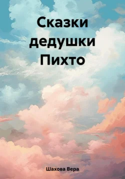 Сказки дедушки Пихто Вера Шахова