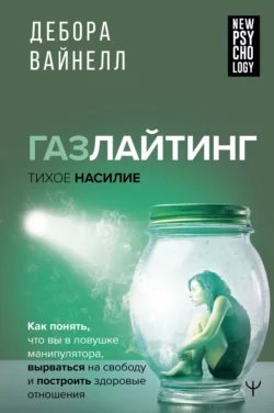 Газлайтинг – тихое насилие. Как понять  что вы в ловушке манипулятора  вырваться на свободу и построить здоровые отношения Дебора Вайнелл