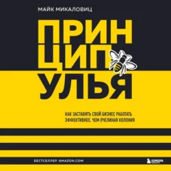 Принцип улья. Как заставить свой бизнес работать эффективнее  чем пчелиная колония Майк Микаловиц