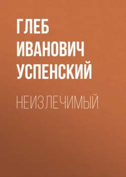 Неизлечимый - Глеб Успенский