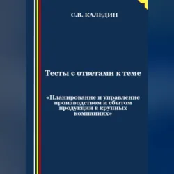 Тесты с ответами к теме «Планирование и управление производством и сбытом продукции в крупных компаниях» - Сергей Каледин