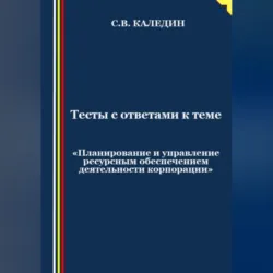 Тесты с ответами к теме «Планирование и управление ресурсным обеспечением деятельности корпорации» - Сергей Каледин