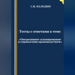 Тесты с ответами к теме «Оперативное планирование в управлении производством» - Сергей Каледин