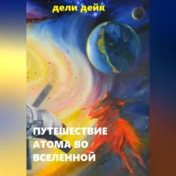 Путешествие атома во Вселенной, аудиокнига Дели Дейк. ISDN69525040