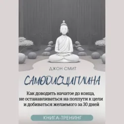 Самодисциплина. Как доводить начатое до конца, не останавливаться на полпути к цели и добиваться желаемого за 30 дней. Книга-тренинг - Джон Смит