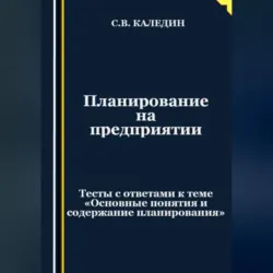 Планирование на предприятии. Тесты с ответами к теме «Основные понятия и содержание планирования», аудиокнига Сергея Каледина. ISDN69525265